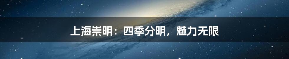 上海崇明:四季分明,魅力无限