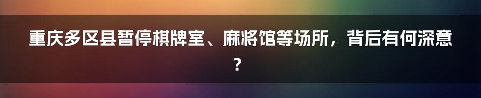 重庆多区县暂停棋牌室、麻将馆等场所,背后有何深意?