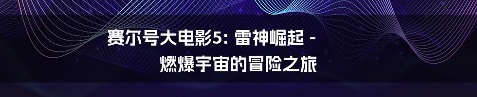 赛尔号大电影5: 雷神崛起 - 燃爆宇宙的冒险之旅