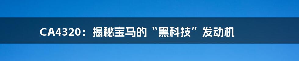 CA4320：揭秘宝马的“黑科技”发动机