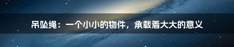 吊坠绳:一个小小的物件,承载着大大的意义