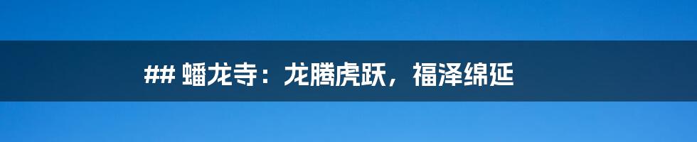## 蟠龙寺:龙腾虎跃,福泽绵延