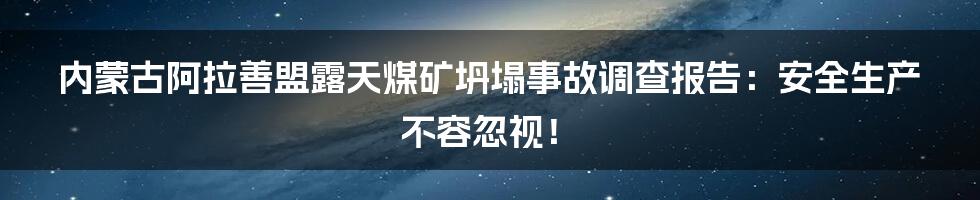 内蒙古阿拉善盟露天煤矿坍塌事故调查报告:安全生产不容忽视!