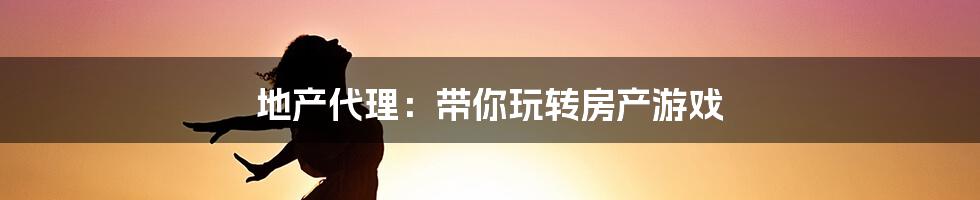 地产代理:带你玩转房产游戏