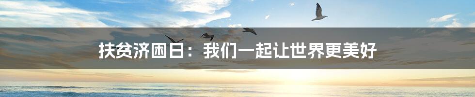 扶贫济困日:我们一起让世界更美好