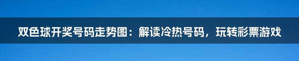 双色球开奖号码走势图:解读冷热号码,玩转彩票游戏