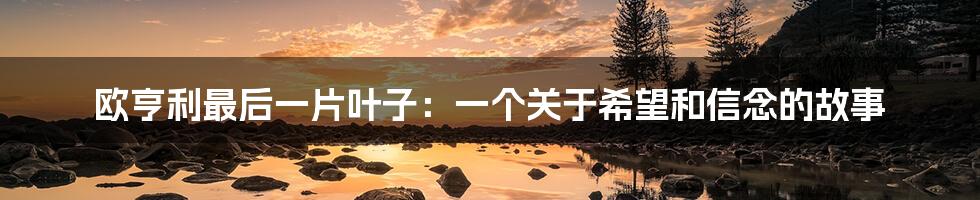 欧亨利最后一片叶子:一个关于希望和信念的故事