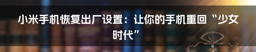 小米手机恢复出厂设置:让你的手机重回“少女时代”