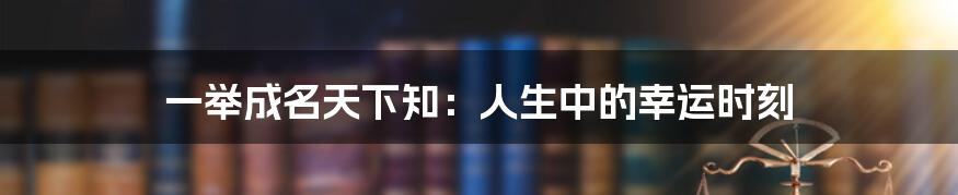 一举成名天下知:人生中的幸运时刻