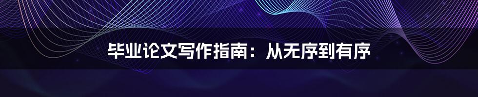 毕业论文写作指南:从无序到有序