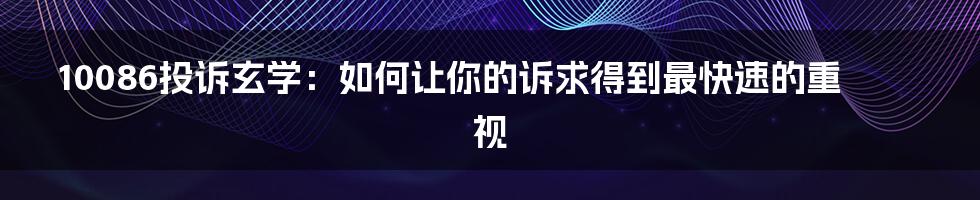 10086投诉玄学:如何让你的诉求得到最快速的重视