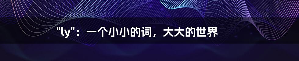 "ly":一个小小的词,大大的世界