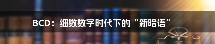 BCD：细数数字时代下的“新暗语”