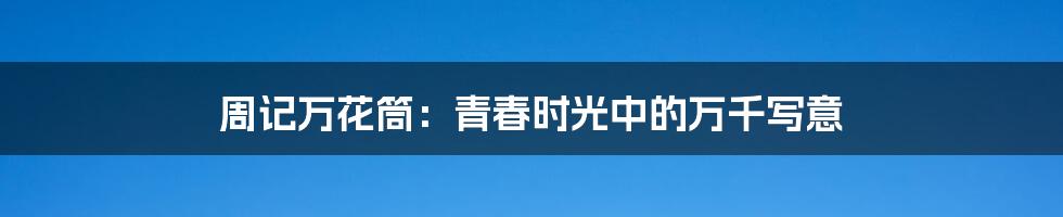 周记万花筒:青春时光中的万千写意