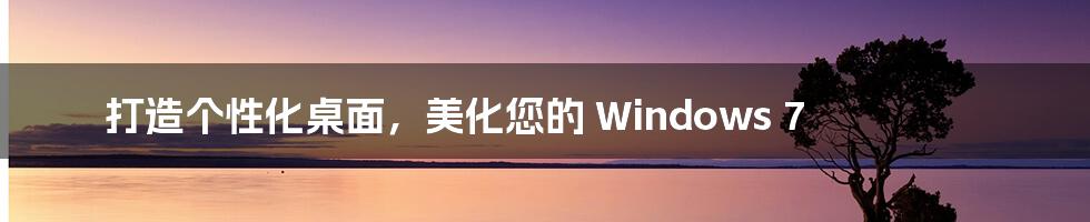 打造个性化桌面,美化您的 Windows 7