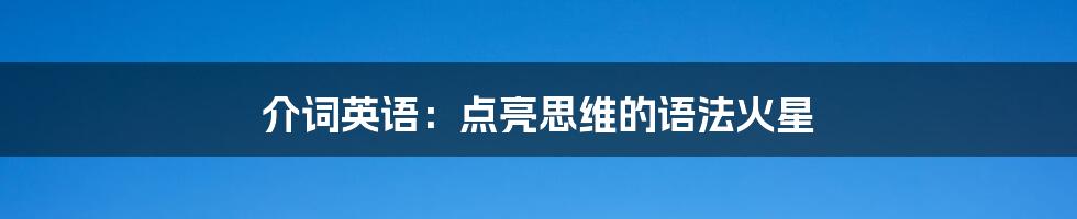 介词英语:点亮思维的语法火星