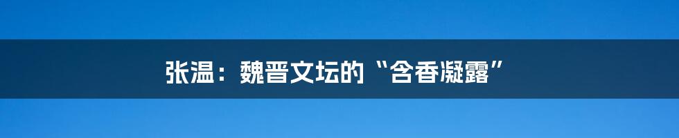 张温：魏晋文坛的“含香凝露”