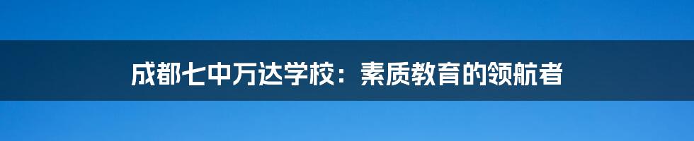 成都七中万达学校:素质教育的领航者