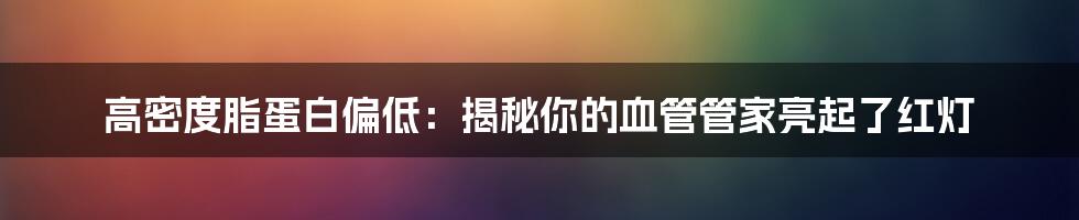 高密度脂蛋白偏低:揭秘你的血管管家亮起了红灯