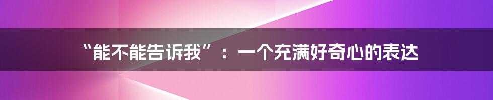 “能不能告诉我”:一个充满好奇心的表达