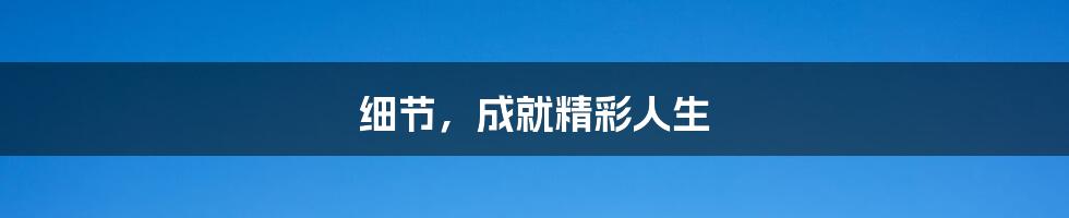 细节,成就精彩人生