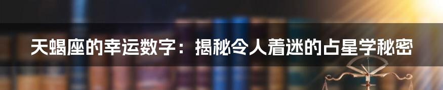 天蝎座的幸运数字:揭秘令人着迷的占星学秘密