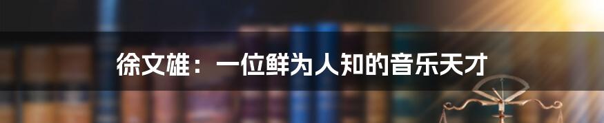 徐文雄:一位鲜为人知的音乐天才