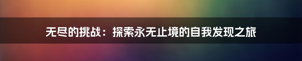 无尽的挑战:探索永无止境的自我发现之旅