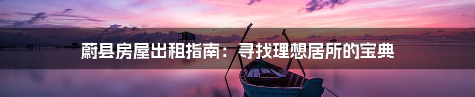 蔚县房屋出租指南:寻找理想居所的宝典