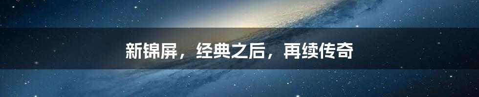 新锦屏,经典之后,再续传奇