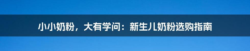 小小奶粉，大有学问：新生儿奶粉选购指南