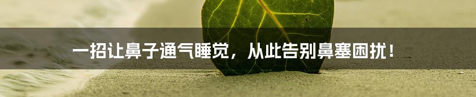 一招让鼻子通气睡觉,从此告别鼻塞困扰!