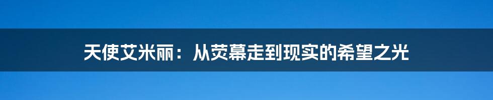 天使艾米丽:从荧幕走到现实的希望之光