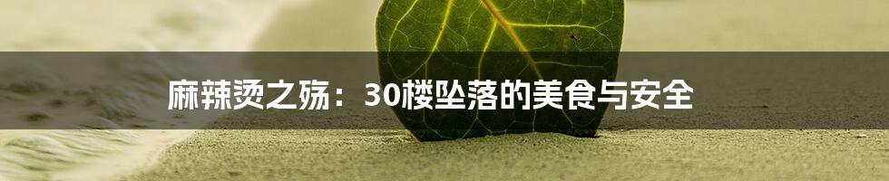 麻辣烫之殇:30楼坠落的美食与安全