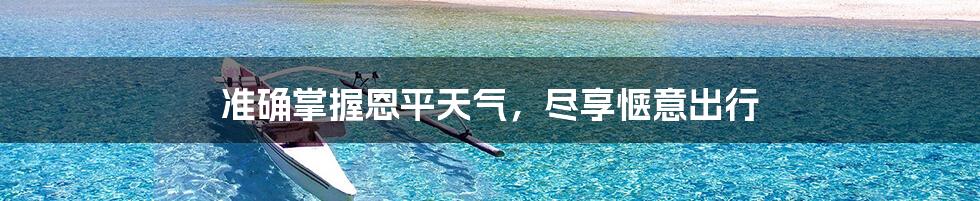 准确掌握恩平天气,尽享惬意出行