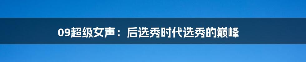 09超级女声：后选秀时代选秀的巅峰