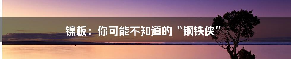 镍板:你可能不知道的“钢铁侠”