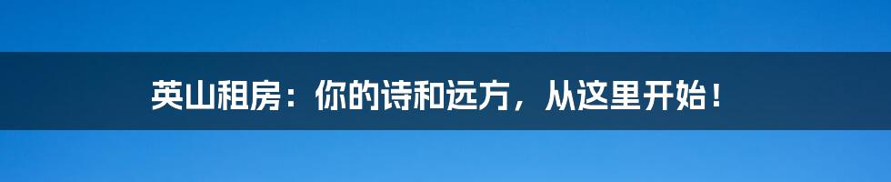英山租房:你的诗和远方,从这里开始!