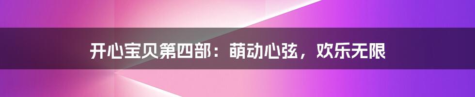 开心宝贝第四部:萌动心弦,欢乐无限