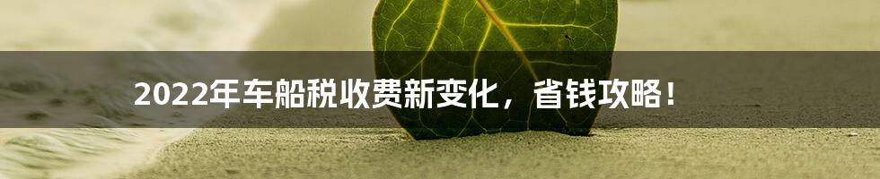 2022年车船税收费新变化,省钱攻略!