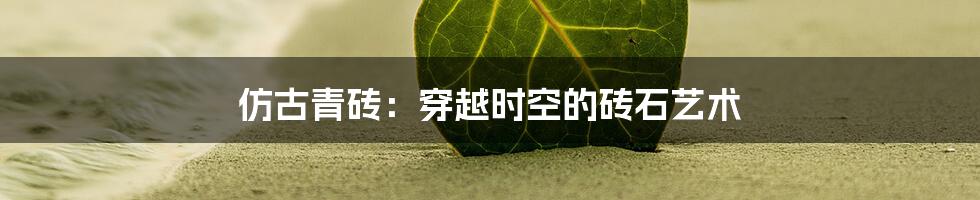 仿古青砖:穿越时空的砖石艺术