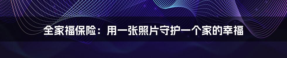 全家福保险:用一张照片守护一个家的幸福