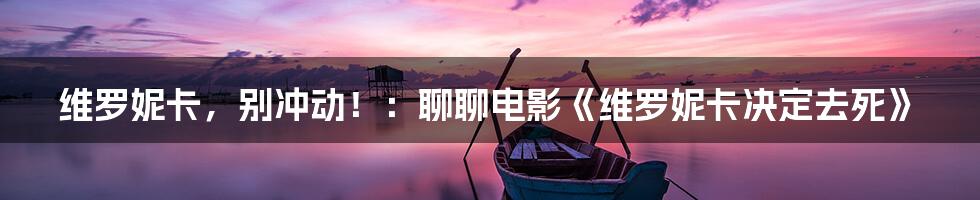 维罗妮卡,别冲动!:聊聊电影《维罗妮卡决定去死》