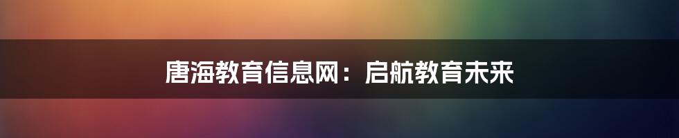 唐海教育信息网:启航教育未来