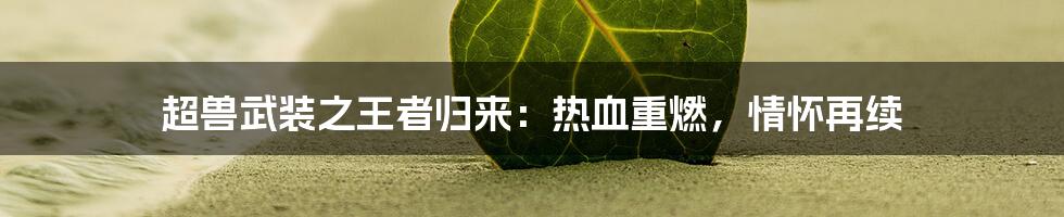 超兽武装之王者归来:热血重燃,情怀再续