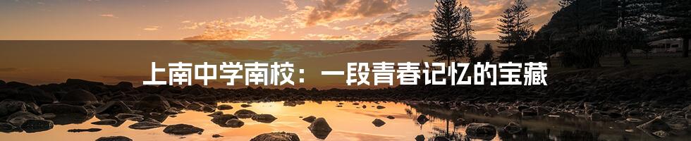 上南中学南校：一段青春记忆的宝藏