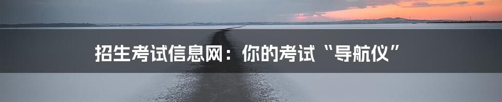 招生考试信息网:你的考试“导航仪”
