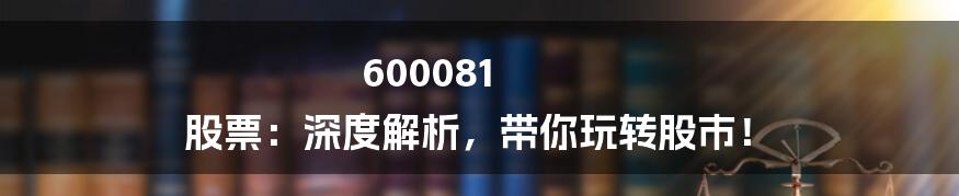 600081 股票:深度解析,带你玩转股市!