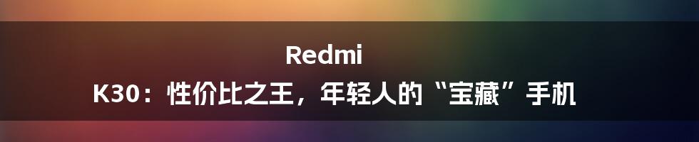 Redmi K30:性价比之王,年轻人的“宝藏”手机