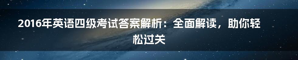 2016年英语四级考试答案解析:全面解读,助你轻松过关
